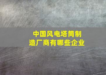 中国风电塔筒制造厂商有哪些企业