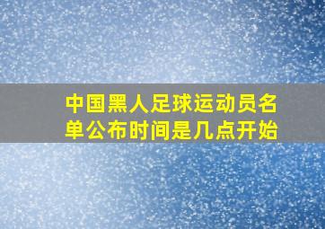 中国黑人足球运动员名单公布时间是几点开始