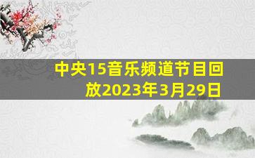 中央15音乐频道节目回放2023年3月29日