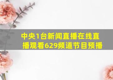 中央1台新闻直播在线直播观看629频道节目预播