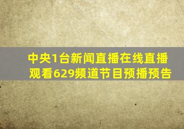 中央1台新闻直播在线直播观看629频道节目预播预告