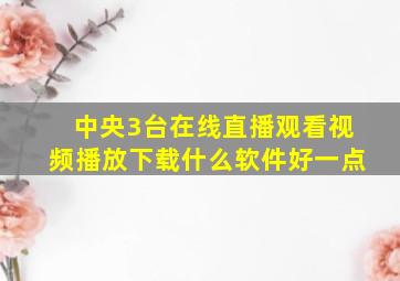 中央3台在线直播观看视频播放下载什么软件好一点