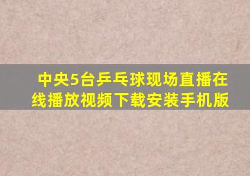 中央5台乒乓球现场直播在线播放视频下载安装手机版