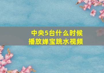 中央5台什么时候播放婵宝跳水视频