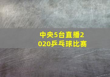 中央5台直播2020乒乓球比赛