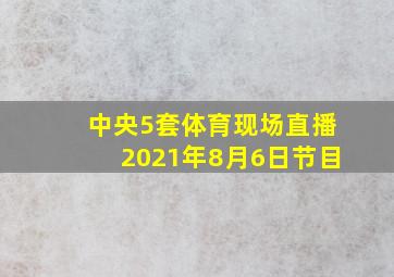 中央5套体育现场直播2021年8月6日节目