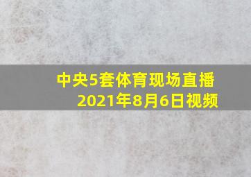 中央5套体育现场直播2021年8月6日视频