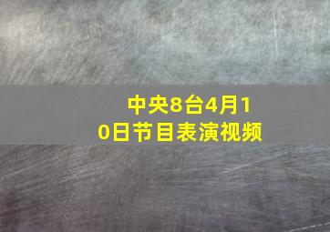 中央8台4月10日节目表演视频