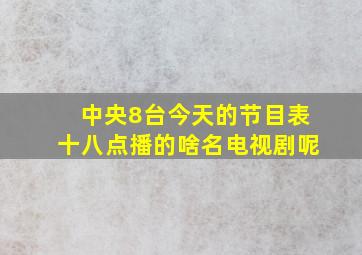 中央8台今天的节目表十八点播的啥名电视剧呢