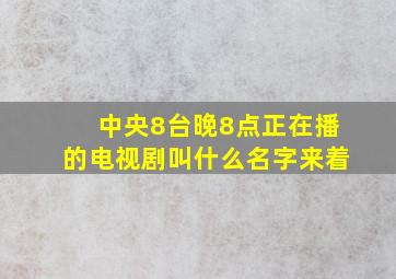 中央8台晚8点正在播的电视剧叫什么名字来着