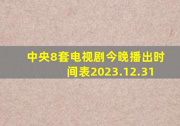 中央8套电视剧今晚播出时间表2023.12.31