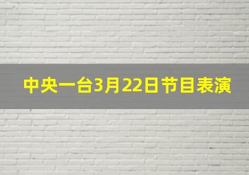 中央一台3月22日节目表演