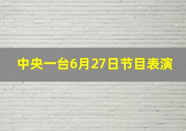 中央一台6月27日节目表演