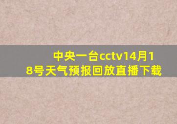 中央一台cctv14月18号天气预报回放直播下载