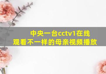 中央一台cctv1在线观看不一样的母亲视频播放