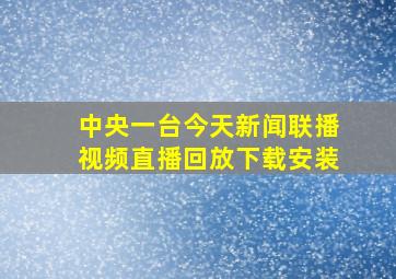 中央一台今天新闻联播视频直播回放下载安装