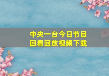 中央一台今日节目回看回放视频下载