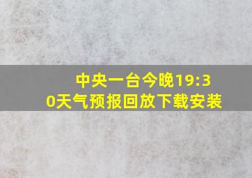 中央一台今晚19:30天气预报回放下载安装