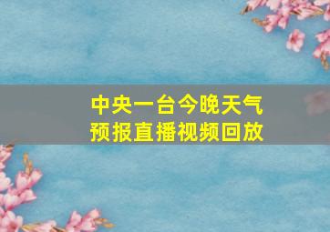 中央一台今晚天气预报直播视频回放