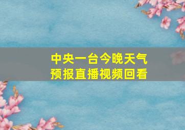 中央一台今晚天气预报直播视频回看