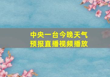 中央一台今晚天气预报直播视频播放