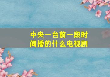 中央一台前一段时间播的什么电视剧