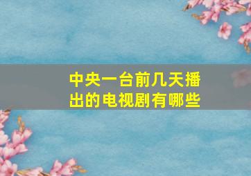 中央一台前几天播出的电视剧有哪些