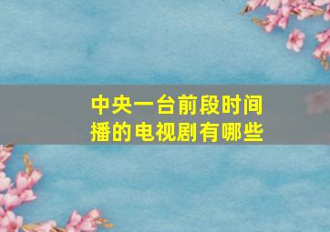 中央一台前段时间播的电视剧有哪些