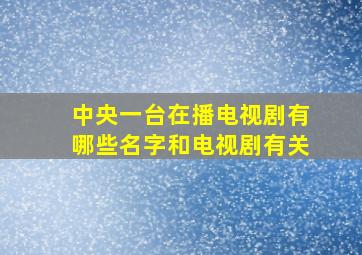 中央一台在播电视剧有哪些名字和电视剧有关