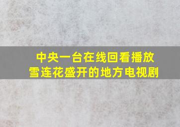 中央一台在线回看播放雪连花盛开的地方电视剧