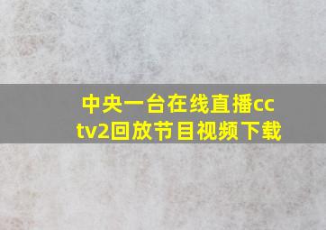 中央一台在线直播cctv2回放节目视频下载