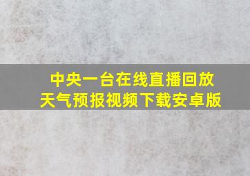 中央一台在线直播回放天气预报视频下载安卓版