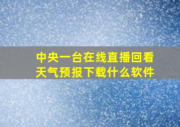 中央一台在线直播回看天气预报下载什么软件