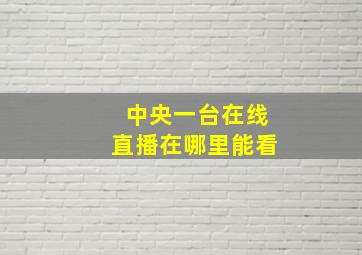 中央一台在线直播在哪里能看