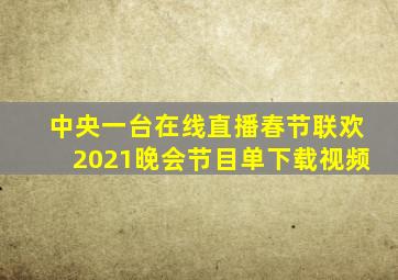 中央一台在线直播春节联欢2021晚会节目单下载视频