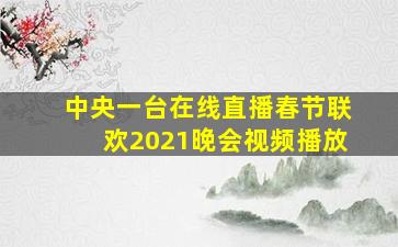 中央一台在线直播春节联欢2021晚会视频播放