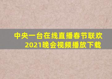 中央一台在线直播春节联欢2021晚会视频播放下载