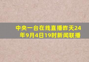 中央一台在线直播昨天24年9月4日19时新闻联播