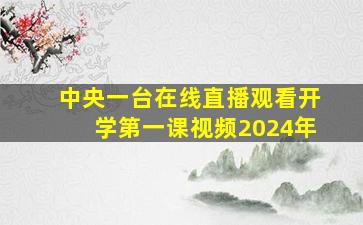 中央一台在线直播观看开学第一课视频2024年