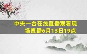 中央一台在线直播观看现场直播6月13日19点