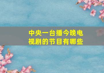 中央一台播今晚电视剧的节目有哪些