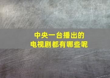 中央一台播出的电视剧都有哪些呢