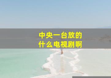 中央一台放的什么电视剧啊