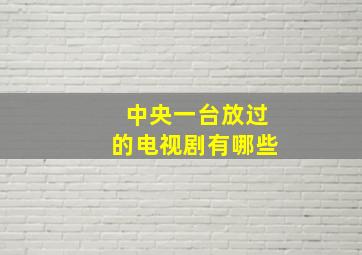 中央一台放过的电视剧有哪些