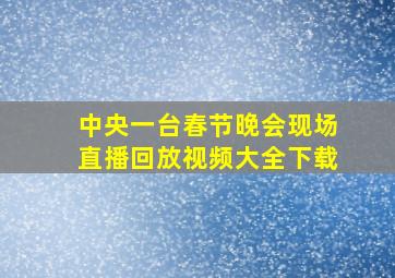 中央一台春节晚会现场直播回放视频大全下载