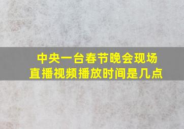 中央一台春节晚会现场直播视频播放时间是几点