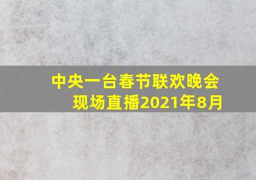 中央一台春节联欢晚会现场直播2021年8月