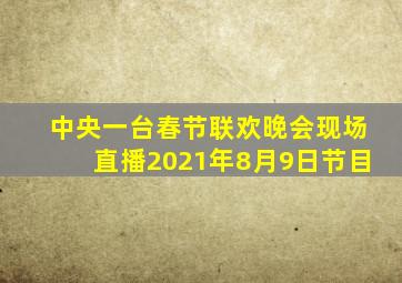 中央一台春节联欢晚会现场直播2021年8月9日节目