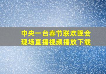 中央一台春节联欢晚会现场直播视频播放下载