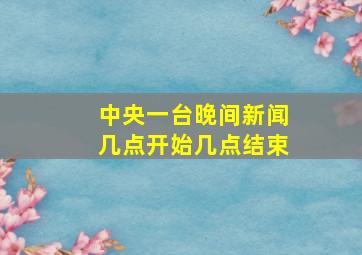 中央一台晚间新闻几点开始几点结束